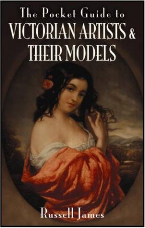 Pocket Guide to Victorian Artists and Their Models by JAMES RUSSELL