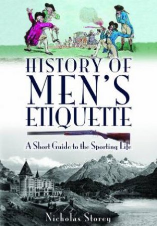 History of Men's Etiquette: A Short Guide to the Sporting Life by STOREY NICHOLAS