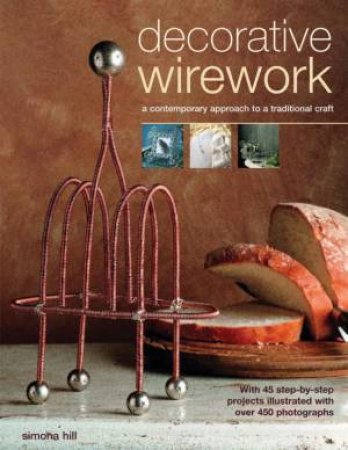 Decorative Wirework: A Contemporary Approach To A Traditional Craft by Simona Hill