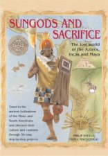 Sungods And Sacrifice The Lost World Of The Aztecs Incas And Maya