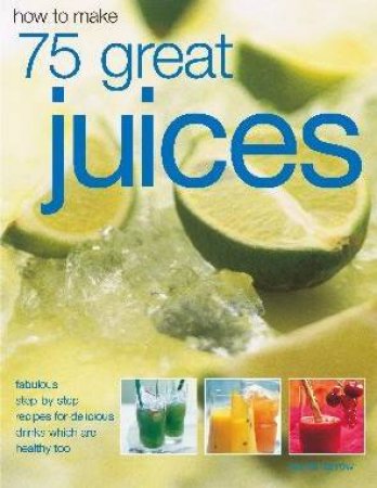 How To Make 75 Great Juices by Joanna Farrow