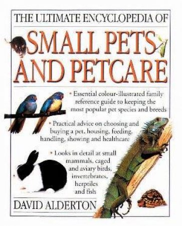 The Ultimate Encyclopedia Of Small Pets And Petcare by David Alderton