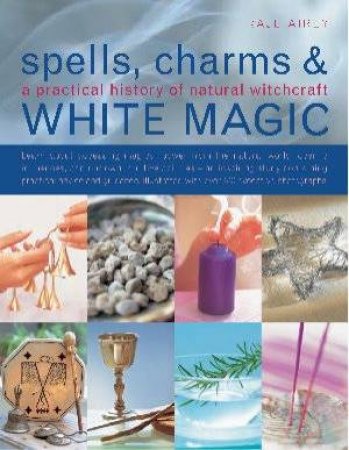 Spells, Charms & White Magic: A Practical History Of Natural Witchcraft by Raje Airey