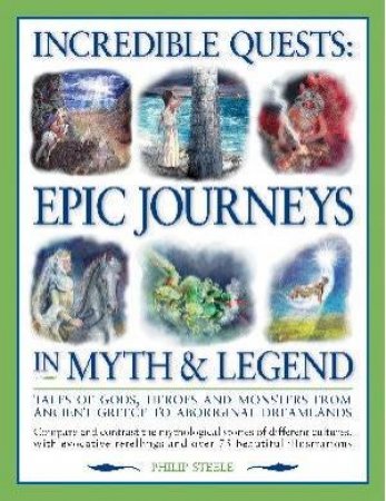 Incredible Quests: Epic Journeys In Myth & Legend by Phillip Steele