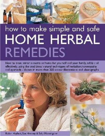 How To Make Simple And Safe Herbal Home Remedies by R Hayfield, S Hawkey & S Morningstar