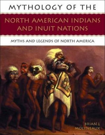 Mythology Of The North American Indians And Inuit Nations by Brian Molyneaux