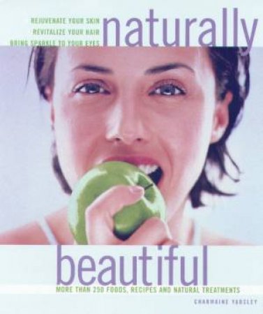 Naturally Beautiful: More Than 250 Foods, Recipes And Natural Treatments by Charmaine Yabsley