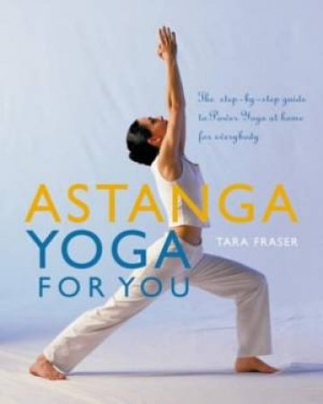 Astanga Yoga For You: The Step-by-Step Guide To Power Yoga At Home For Everybody by Tara Fraser