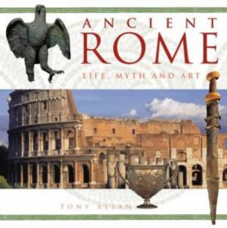 Ancient Rome: Life Myth And Art by Tony Allan