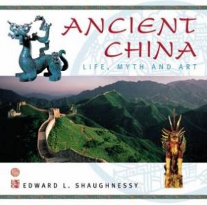 Ancient China: Life, Myth And Art by Edward Shaughnessy