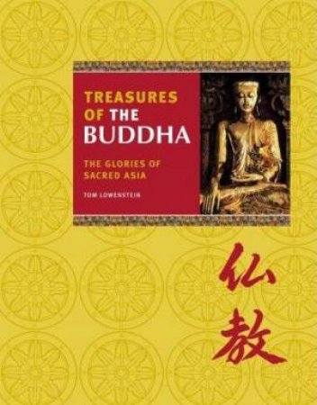 Treasures Of The Buddha: The Glories Of Sacred Asia by Tom Lowenstein