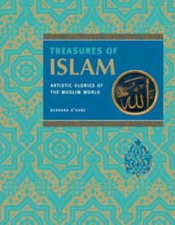 Treasures of Islam: The Glories of the Muslim World by Bernard O'Kane