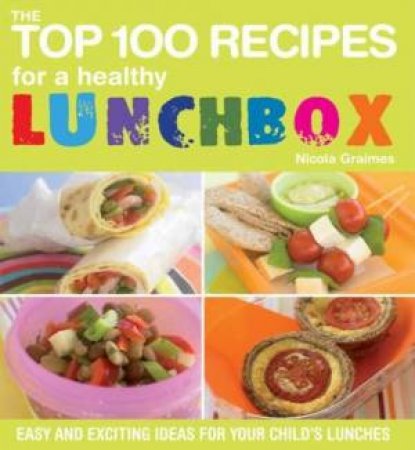 The Top 100 Recipes for a Healthy Lunchbox by Nicola Graimes