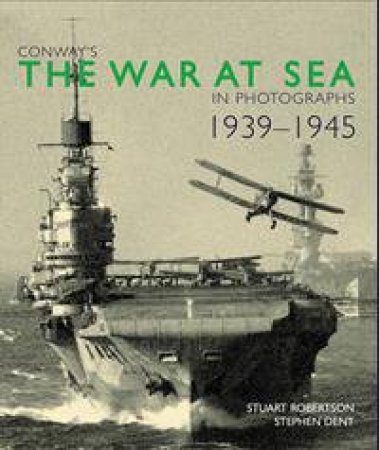 Conway's The War At Sea In Photographs: 1939-1945 by Stuart Robertson & Stephen Dent