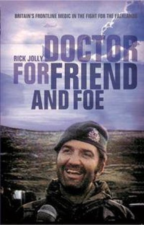 Doctor For Friend And Foe: Britain's Frontline Medic In The Fight For The Falklands by Rick Jolly