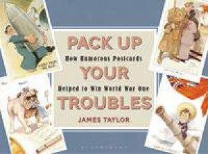 Pack Up Your Troubles: How Humorous Postcards Helped To Win World War 1 by James Taylor