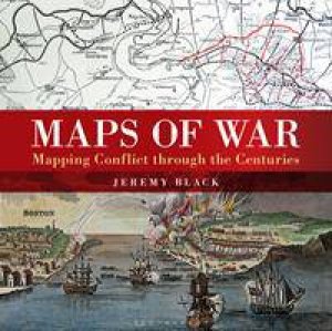 Maps Of War: Mapping Conflict Through The Centuries by Jeremy Black