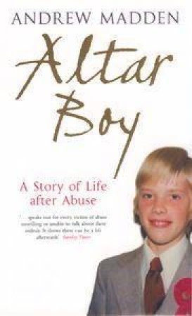 Altar Boy: A Story Of Life After Abuse by Andrew Madden