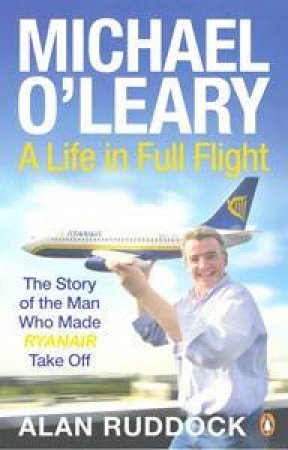 Michael O'Leary: A Life in Full Flight by Alan Ruddock