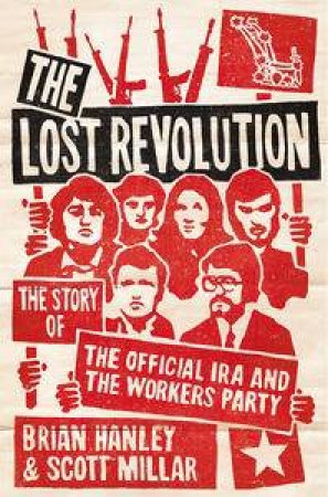 Lost Revolution: The Story of the Official IRA and the Workers' Party by Brian Hanley & Scott Millar