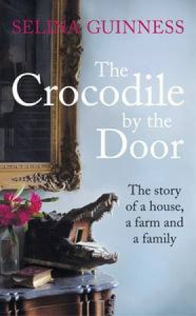 The Crocodile by the Door: The Story of a House, a Farm and a Family by Selina Guinness