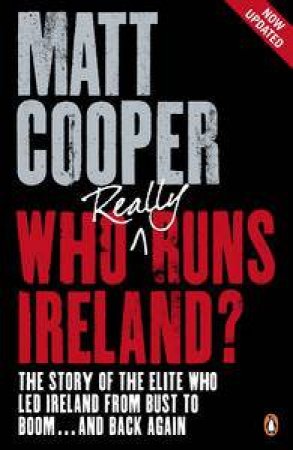 Who Really Runs Ireland?: The Story of the Elite Who Led Ireland from Bust to Boom...and Back Again by Matt Cooper