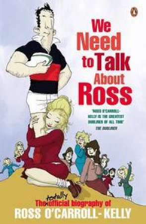 We Need to Talk About Ross: The totally official biography of Ross O'Carroll-Kelly by Ross O'Carroll-Kelly