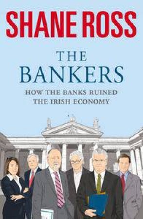 Bankers: How The Banks Ruined The Irish Economy by Shane Ross