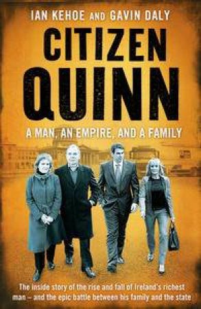 Citizen Quinn: A Man, An Empire and a Family by Ian Kehoe & Gavin Daly