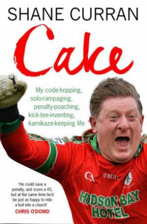 Cake: My code-hopping, solo-rampaging, penalty-poaching, kick-tee-inventing, kamikaze-keeping life by Shane Curran