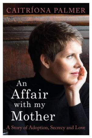 Affair with My Mother: A Story of Adoption, Secrecy and Love An by Catriona Palmer