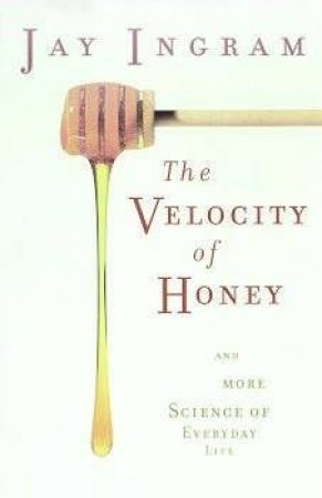 The Velocity Of Honey: And More Science Of Everyday Life by Jay Ingram