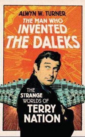 Man Who Invented the Daleks by Alwyn W. Turner