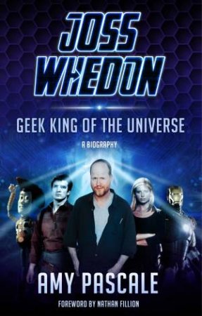 Joss Whedon: Geek King of the Universe - A Biography by Amy Pascale