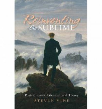 Reinventing the Sublime: Post-romantic Literature and Theory by Steven Vine