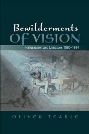 Bewilderments of Vision: Hallucination & Literature, 1880-1914 by Oliver Tearle