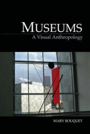 Museums: A Visual Anthropology by Mary Bouquet