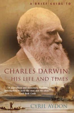 A Brief Guide To Charles Darwin: His Life And Times by Cyril Aydon