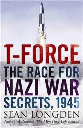 T-Force: The Race For Nazi War Secrets by Sean Longden