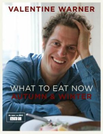 What to Eat Now: Autumn and Winter by Valentine Warner