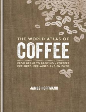 The World Atlas Of Coffee by James Hoffmann