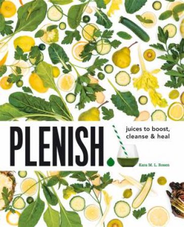 Plenish: Juices To Boost, Cleanse And Heal by Kara Rosen