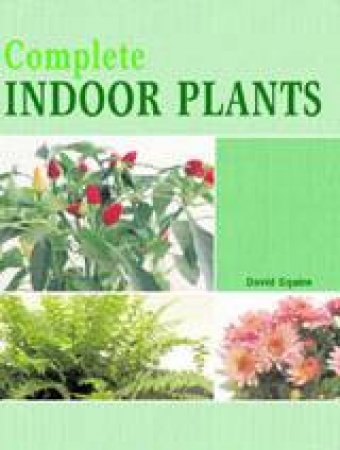 Complete Indoor Plants by David Squire