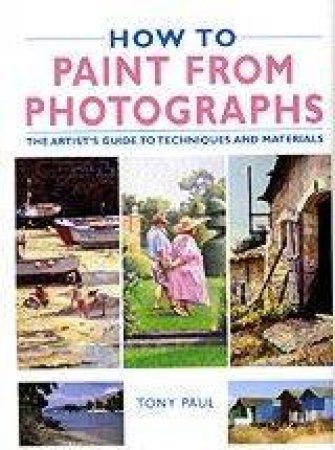 How To Paint From Photographs by Tony Paul