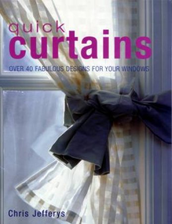 Quick Curtains: Over 40 Fabulous Designs For Your Windows by Chris Jefferys