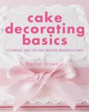 Cake Decorating Basics Techniques And Tips For Creating Beautiful Cakes