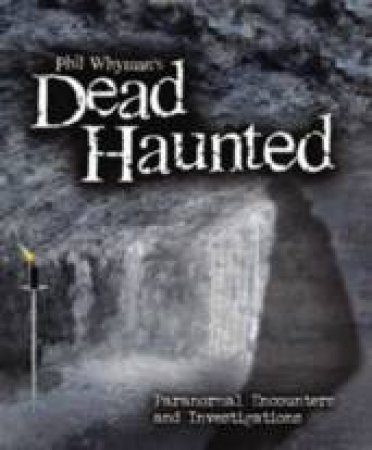 Dead Haunted: Paranormal Encounters And Investigations by Phil Whyman