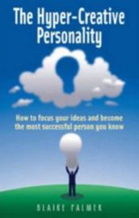 The Hyper-Creative Personality: How To Focus Your Ideas And Become The Most Successful Person You Know by Blaire Palmer