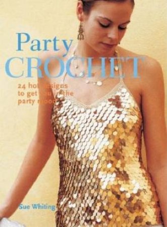 Party Crochet: 24 Hot Designs To Get You In The Party Mood by Sue Whiting