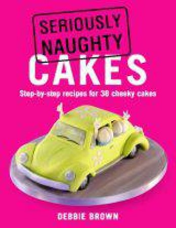 Seriously Naughty Cakes by Debbie Brown